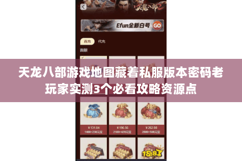 天龙八部游戏地图藏着私服版本密码老玩家实测3个必看攻略资源点 天龙八部游戏地图藏着私服版本密码老玩家实测3个必看攻略资源点