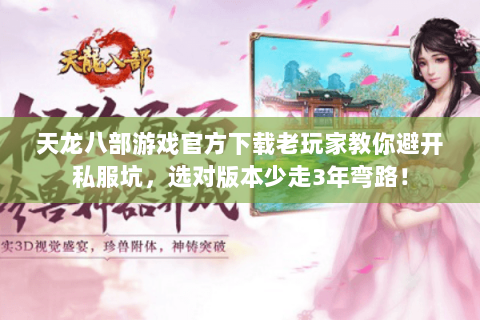 天龙八部游戏官方下载老玩家教你避开私服坑,选对版本少走3年弯路! 天龙八部游戏官方下载老玩家教你避开私服坑,选对版本少走3年弯路!