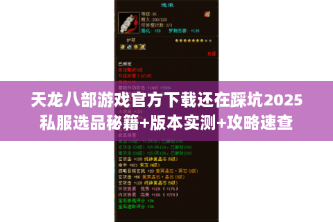 天龙八部游戏官方下载还在踩坑2025私服选品秘籍+版本实测+攻略速查 天龙八部游戏官方下载还在踩坑2025私服选品秘籍+版本实测+攻略速查
