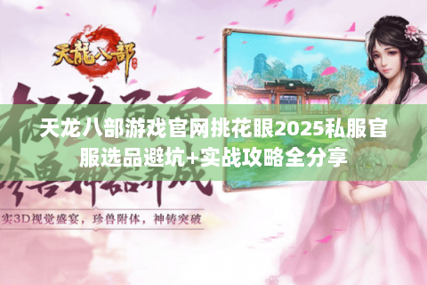 天龙八部游戏官网挑花眼2025私服官服选品避坑+实战攻略全分享