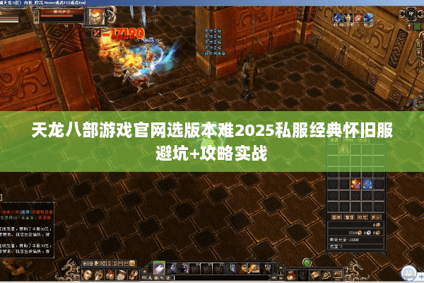 天龙八部游戏官网选版本难2025私服经典怀旧服避坑+攻略实战