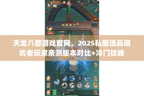 天龙八部游戏官网，2025私服选品避坑老玩家亲测版本对比+冷门攻略