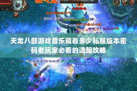 天龙八部游戏音乐藏着多少私服版本密码老玩家必看的选服攻略 天龙八部游戏音乐藏着多少私服版本密码老玩家必看的选服攻略