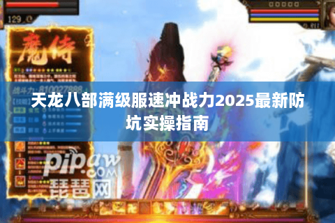 天龙八部满级服速冲战力2025最新防坑实操指南 天龙八部满级服速冲战力2025最新防坑实操指南
