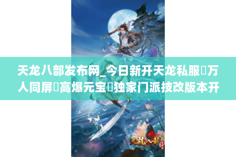 天龙八部发布网_今日新开天龙私服▷万人同屏▷高爆元宝◁独家门派技改版本开放 天龙八部发布网_今日新开天龙私服▷万人同屏▷高爆元宝◁独家门派技改版本开放
