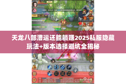 天龙八部漕运还能躺赚2025私服隐藏玩法+版本选择避坑全揭秘 天龙八部漕运还能躺赚2025私服隐藏玩法+版本选择避坑全揭秘