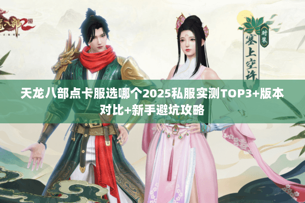 天龙八部点卡服选哪个2025私服实测TOP3+版本对比+新手避坑攻略 天龙八部点卡服选哪个2025私服实测TOP3+版本对比+新手避坑攻略