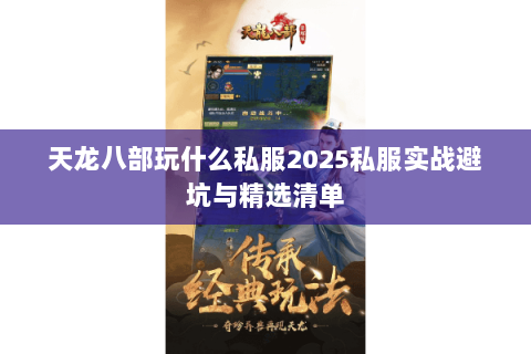 天龙八部玩什么私服2025私服实战避坑与精选清单 天龙八部玩什么私服2025私服实战避坑与精选清单