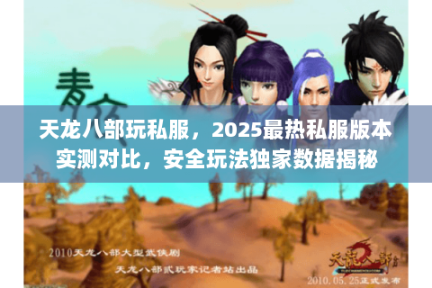 天龙八部玩私服,2025最热私服版本实测对比,安全玩法独家数据揭秘 天龙八部玩私服,2025最热私服版本实测对比,安全玩法独家数据揭秘