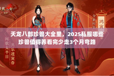 天龙八部珍兽大全里,2025私服哪些珍兽值得养看完少走3个月弯路 天龙八部珍兽大全里,2025私服哪些珍兽值得养看完少走3个月弯路