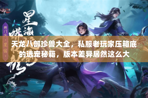 天龙八部珍兽大全，私服老玩家压箱底的选宠秘籍，版本差异居然这么大