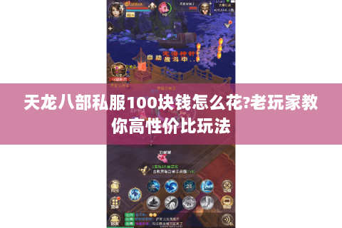 天龙八部私服100块钱怎么花?老玩家教你高性价比玩法 天龙八部私服100块钱怎么花?老玩家教你高性价比玩法