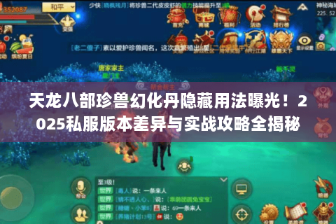 天龙八部珍兽幻化丹隐藏用法曝光！2025私服版本差异与实战攻略全揭秘