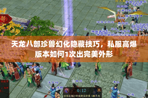 天龙八部珍兽幻化隐藏技巧,私服高爆版本如何1次出完美外形 天龙八部珍兽幻化隐藏技巧,私服高爆版本如何1次出完美外形