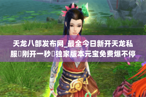 天龙八部发布网_最全今日新开天龙私服▷刚开一秒◁独家版本元宝免费爆不停 天龙八部发布网_最全今日新开天龙私服▷刚开一秒◁独家版本元宝免费爆不停