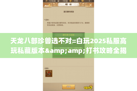 天龙八部珍兽选不对=白玩2025私服高玩私藏版本&打书攻略全揭秘 天龙八部珍兽选不对=白玩2025私服高玩私藏版本&打书攻略全揭秘