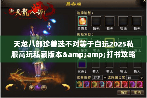 天龙八部珍兽选不对等于白玩2025私服高玩私藏版本&打书攻略全曝光 天龙八部珍兽选不对等于白玩2025私服高玩私藏版本&打书攻略全曝光