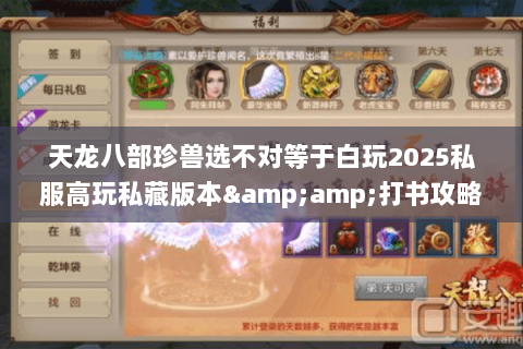 天龙八部珍兽选不对等于白玩2025私服高玩私藏版本&打书攻略全曝光 天龙八部珍兽选不对等于白玩2025私服高玩私藏版本&打书攻略全曝光