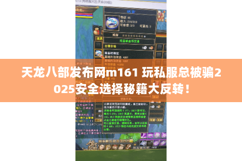 天龙八部发布网m161 玩私服总被骗2025安全选择秘籍大反转! 天龙八部发布网m161 玩私服总被骗2025安全选择秘籍大反转!