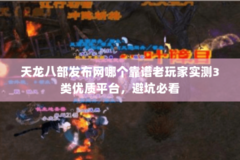 天龙八部发布网哪个靠谱老玩家实测3类优质平台,避坑必看 天龙八部发布网哪个靠谱老玩家实测3类优质平台,避坑必看