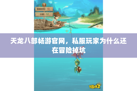 天龙八部畅游官网,私服玩家为什么还在冒险掉坑 天龙八部畅游官网,私服玩家为什么还在冒险掉坑