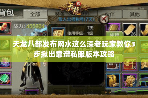 天龙八部发布网水这么深老玩家教你3步揪出靠谱私服版本攻略