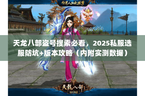 天龙八部盗号搜索必看,2025私服选服防坑+版本攻略(内附实测数据) 天龙八部盗号搜索必看,2025私服选服防坑+版本攻略(内附实测数据)