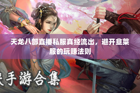 天龙八部直播私服真经流出,避开韭菜服的玩赚法则 天龙八部直播私服真经流出,避开韭菜服的玩赚法则
