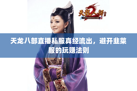 天龙八部直播私服真经流出,避开韭菜服的玩赚法则 天龙八部直播私服真经流出,避开韭菜服的玩赚法则