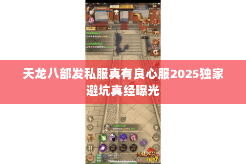 天龙八部发私服真有良心服2025独家避坑真经曝光
