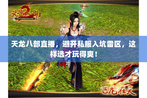 天龙八部直播,避开私服入坑雷区,这样选才玩得爽! 天龙八部直播,避开私服入坑雷区,这样选才玩得爽!