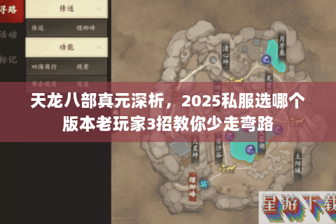 天龙八部真元深析,2025私服选哪个版本老玩家3招教你少走弯路 天龙八部真元深析,2025私服选哪个版本老玩家3招教你少走弯路