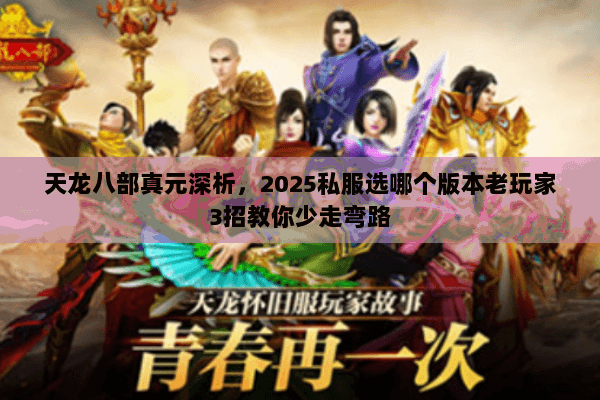天龙八部真元深析,2025私服选哪个版本老玩家3招教你少走弯路 天龙八部真元深析,2025私服选哪个版本老玩家3招教你少走弯路