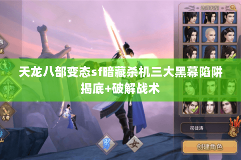 天龙八部变态sf暗藏杀机三大黑幕陷阱揭底+破解战术 天龙八部变态sf暗藏杀机三大黑幕陷阱揭底+破解战术