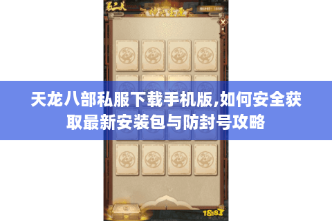 天龙八部私服下载手机版,如何安全获取最新安装包与防封号攻略 天龙八部私服下载手机版,如何安全获取最新安装包与防封号攻略