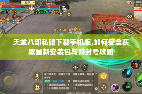 天龙八部私服下载手机版,如何安全获取最新安装包与防封号攻略 天龙八部私服下载手机版,如何安全获取最新安装包与防封号攻略