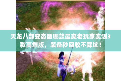 天龙八部变态版哪款最爽老玩家实测3款高爆版,装备秒回收不踩坑! 天龙八部变态版哪款最爽老玩家实测3款高爆版,装备秒回收不踩坑!