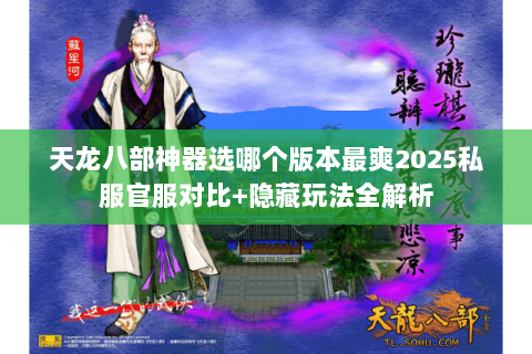 天龙八部神器选哪个版本最爽2025私服官服对比+隐藏玩法全解析 天龙八部神器选哪个版本最爽2025私服官服对比+隐藏玩法全解析