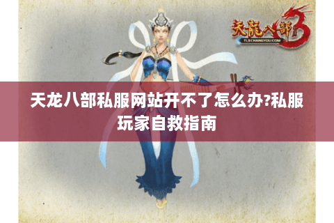 天龙八部私服网站开不了怎么办?私服玩家自救指南