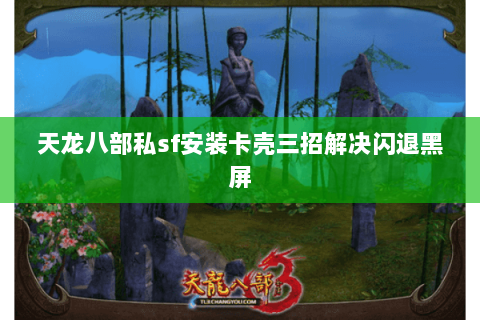 天龙八部私sf安装卡壳三招解决闪退黑屏 天龙八部私sf安装卡壳三招解决闪退黑屏
