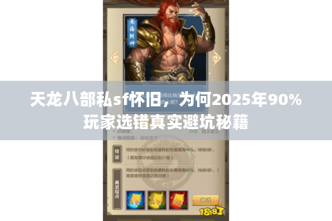 天龙八部私sf怀旧,为何2025年90%玩家选错真实避坑秘籍 天龙八部私sf怀旧,为何2025年90%玩家选错真实避坑秘籍