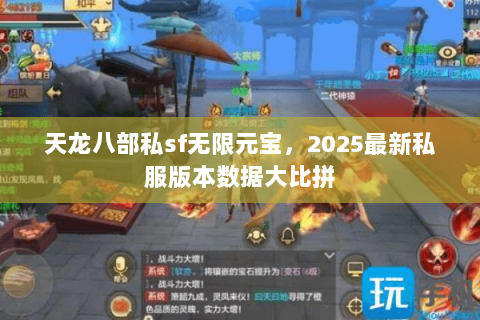 天龙八部私sf无限元宝,2025最新私服版本数据大比拼 天龙八部私sf无限元宝,2025最新私服版本数据大比拼