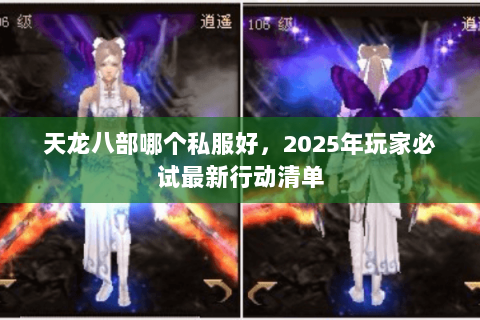 天龙八部哪个私服好,2025年玩家必试最新行动清单 天龙八部哪个私服好,2025年玩家必试最新行动清单