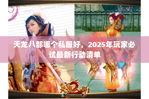 天龙八部哪个私服好,2025年玩家必试最新行动清单 天龙八部哪个私服好,2025年玩家必试最新行动清单