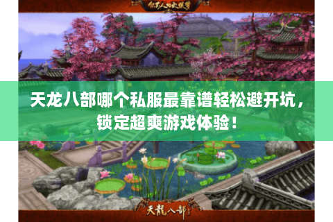 天龙八部哪个私服最靠谱轻松避开坑,锁定超爽游戏体验! 天龙八部哪个私服最靠谱轻松避开坑,锁定超爽游戏体验!