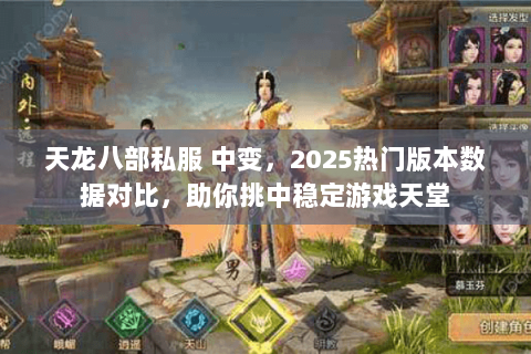 天龙八部私服 中变,2025热门版本数据对比,助你挑中稳定游戏天堂 天龙八部私服 中变,2025热门版本数据对比,助你挑中稳定游戏天堂