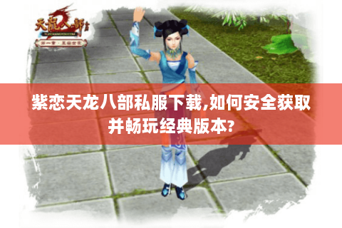 紫恋天龙八部私服下载,如何安全获取并畅玩经典版本? 紫恋天龙八部私服下载,如何安全获取并畅玩经典版本?