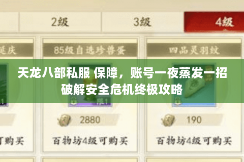 天龙八部私服 保障,账号一夜蒸发一招破解安全危机终极攻略 天龙八部私服 保障,账号一夜蒸发一招破解安全危机终极攻略