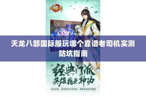 天龙八部国际服玩哪个靠谱老司机实测防坑指南 天龙八部国际服玩哪个靠谱老司机实测防坑指南
