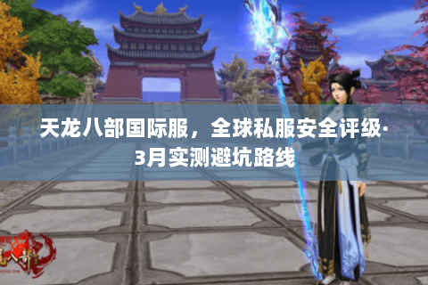 天龙八部国际服,全球私服安全评级·3月实测避坑路线 天龙八部国际服,全球私服安全评级·3月实测避坑路线